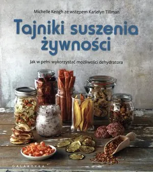 Tajniki suszenia żywności. Jak w pełni wykorzystać możliwości dehydratora - Książki