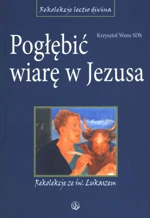 Pogłębić wiarę w Jezusa. Rekolekcje ze św. Łukaszem - Książki