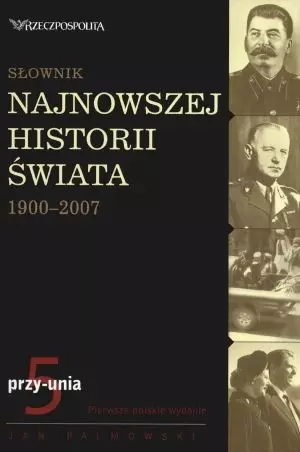Słownik najnowszej historii świata 1900-2007. Tom 5: przy-unia - Książki