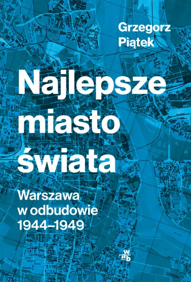 Najlepsze miasto świata. Odbudowa Warszawy 1944-1949 - Książki