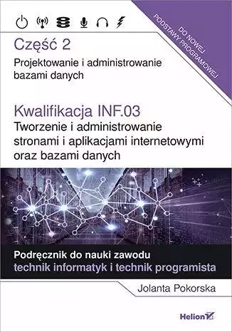 Kwalifikacja INF.03. Tworzenie i administrowanie stronami i aplikacjami internetowymi oraz bazami danych. Część 2. Projektowanie i administrowanie bazami danych. Podręcznik do nauki zawodu technik inf - Książki