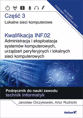 Lokalne sieci komputerowe. Część 3. Kwalifikacja INF.02. Administracja i eksploatacja systemów komputerowych, urządzeń peryferyjnych i lokalnych sieci komputerowych. Podręcznik do nauki zawodu. Techni - Książki