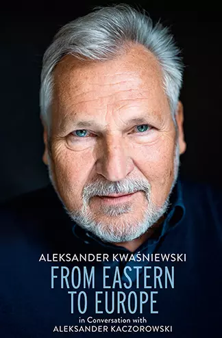 From Eastern to Europe: President Aleksander Kwaśniewski in Conversation with Aleksander Kaczorowski - Książki