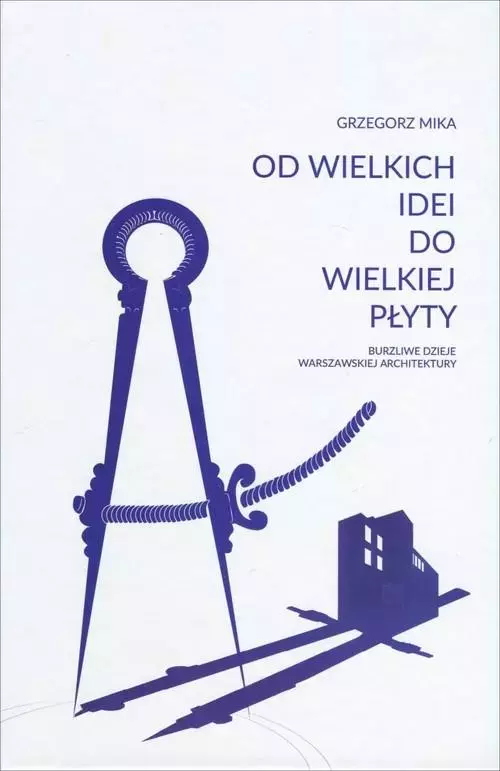 Od wielkich idei do wielkiej płyty. Burzliwe dzieje warszawskiej architektury - Książki