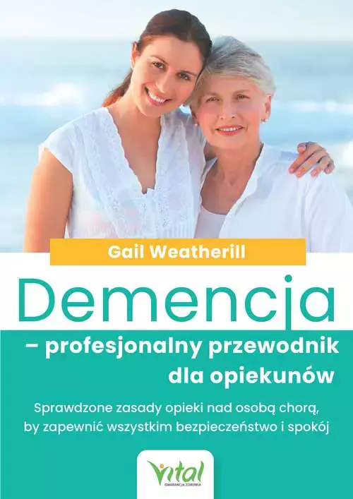 Demencja - profesjonalny przewodnik dla opiekunów. Sprawdzone zasady opieki nad osobą chorą, by zapewnić wszystkim bezpieczeństwo i spokój - Książki