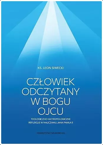Człowiek odczytany w Bogu Ojcu. Teologiczno-antropologiczne refleksje w nauczaniu Jana Pawła II. - Książki