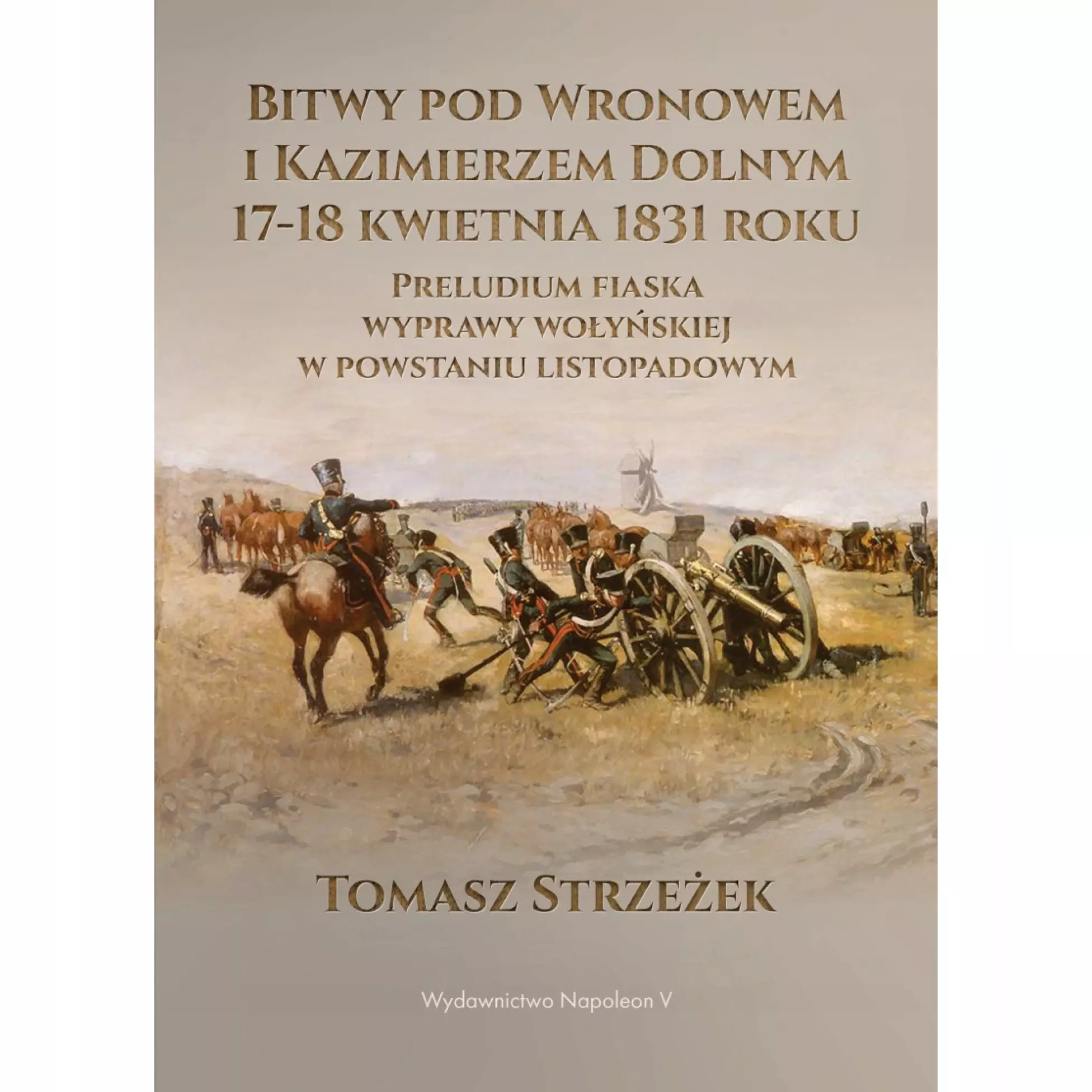 Bitwy pod Wronowem i Kazimierzem Dolnym 17-18 kwietnia 1831 roku. Preludium fiaska wyprawy wołyńskiej w powstaniu listopadowym - Książki