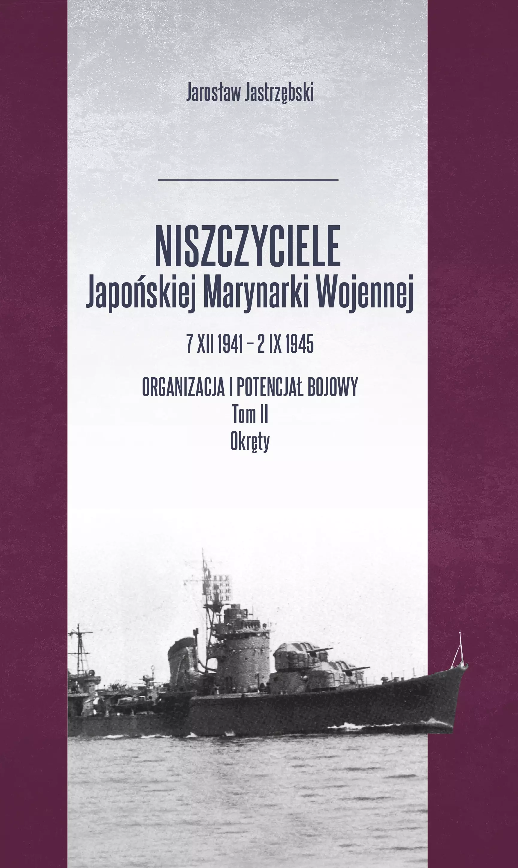 Niszczyciele Japońskiej Marynarki Wojennej 7 XII 1941-2 IX 1945. Organizacja i potencjał bojowy. Tom 2. Okręty - Książki