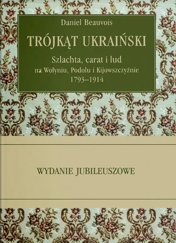 Trójkąt ukraiński. Szlachta, carat i lud na Wołyniu, Podolu i Kijowszczyźnie 1793-1914, wydanie 8. Jubileuszowe - Książki
