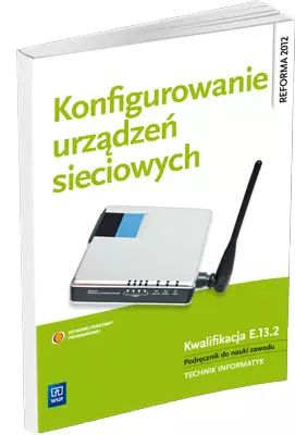 Konfigurowanie urządzeń sieciowych. Kwalifikacja E.13.2. Podręcznik do nauki zawodu technik informatyk - Książki