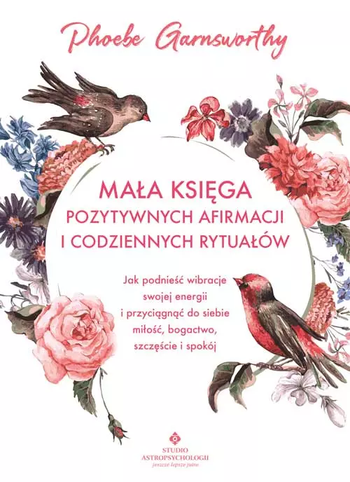 Mała księga pozytywnych afirmacji i codziennych rytuałów. Jak podnieść wibracje swojej energii i przyciągnąć do siebie miłość, bogactwo, szczęście i spokój - Książki