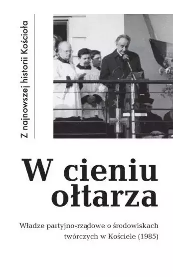 W cieniu ołtarza. Władze partyjno-rządowe o środowiskach twórczych w Kościele (1985) - Książki