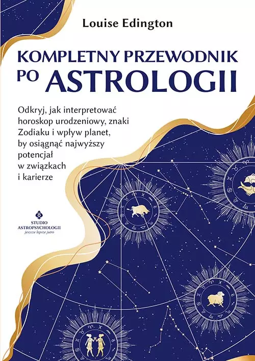 Kompletny przewodnik po astrologii. Odkryj, jak interpretować horoskop urodzeniowy, znaki Zodiaku i wpływ planet, by osiągnąć najwyższy potencjał w związkach i karierze - Książki