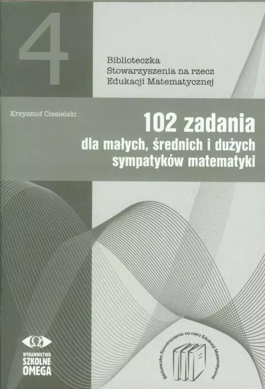 Biblioteczka Stowarzyszenia na rzecz Edukacji Matematycznej. Tom 4. 102 zadania dla małych średnich i dużych sympatyków matematyki - Książki