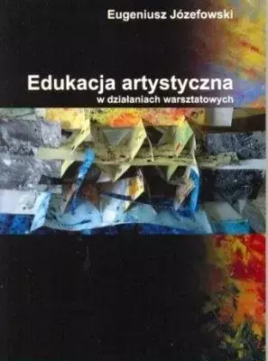 Edukacja artystyczna w działaniach warsztatowych - Książki