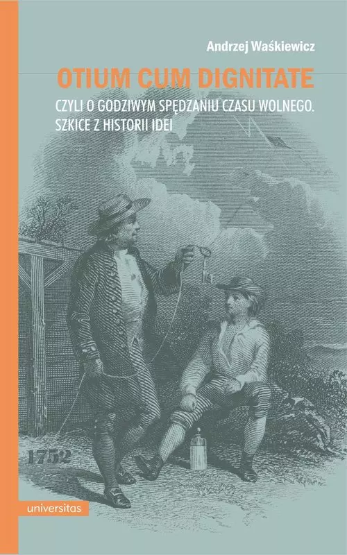 Otium cum dignitate, czyli o godziwym spędzaniu czasu wolnego. Szkice z historii idei - Książki