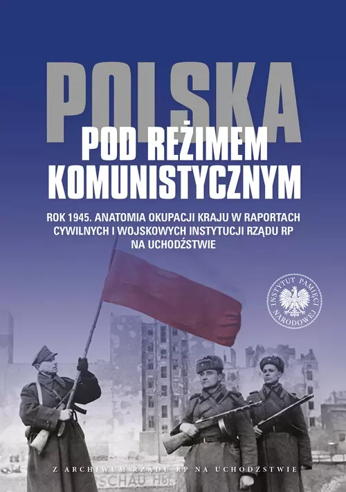 Polska pod reżimem komunistycznym Rok 1945 Anatomia okupacji kraju w raportach cywilnych i wojskowyc - Książki