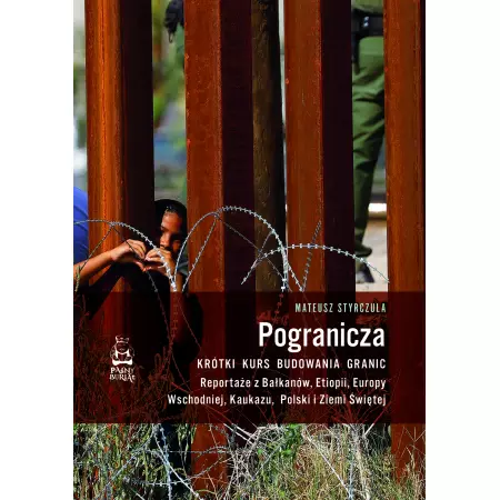 Pogranicza. Krótki kurs budowania granic. Reportaże z Bałkanów, Etiopii, Europy Wschodniej, Kaukazu, Polski i Ziemi Świętej - Książki