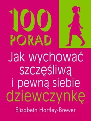 100 porad jak wychować szczęśliwą i pewną siebie dziewczynkę - Książki