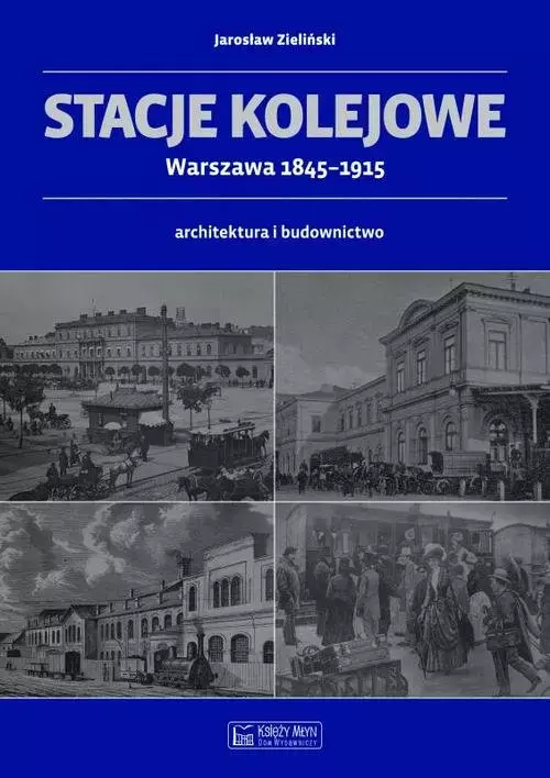 Stacje kolejowe. Architektura i budownictwo. Warszawa 1845-1915 - Książki