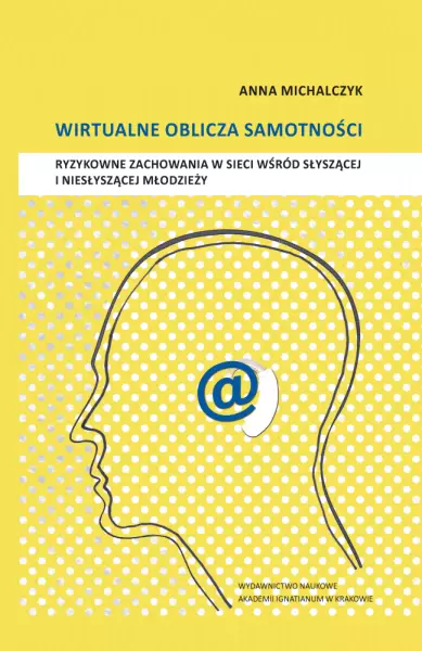 Wirtualne oblicza samotności. Ryzykowne zachowania w sieci wśród słyszącej i niesłyszącej młodzieży - Książki
