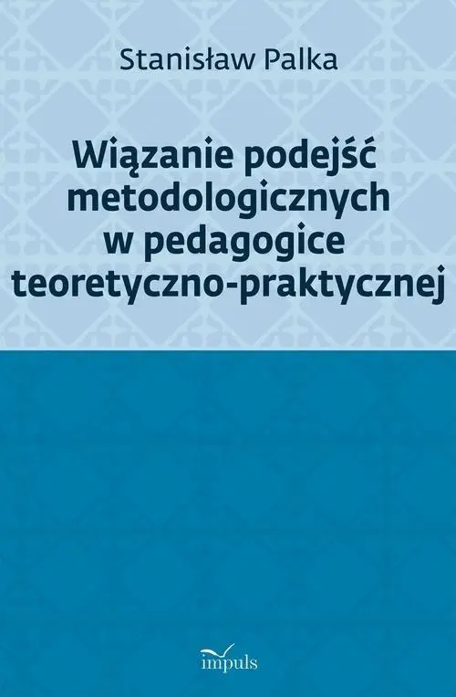Wiązanie podejść metodologicznych w pedagogice teoretyczno-praktycznej - Książki