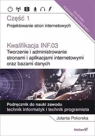 Kwalifikacja INF.03. Tworzenie i administrowanie stronami i aplikacjami internetowymi oraz bazami danych. Część 1. Projektowanie stron internetowych. Podręcznik do nauki zawodu technik informatyk i te - Książki