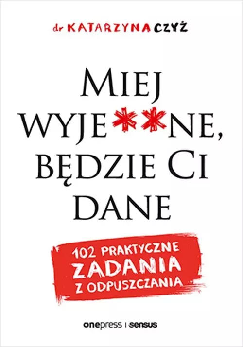 Miej wyje**ne, będzie Ci dane. 102 praktyczne zadania z odpuszczania - Książki