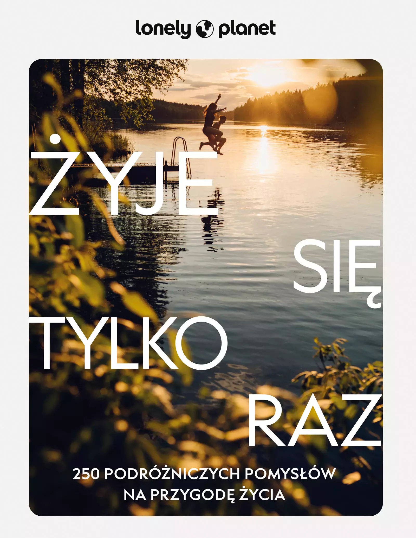 Żyje się tylko raz. 250 podróżniczych pomysłów na przygodę życia - Książki