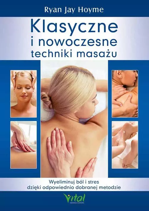 Klasyczne i nowoczesne techniki masażu. Wyeliminuj ból i stres dzięki odpowiednio dobranej metodzie - Książki