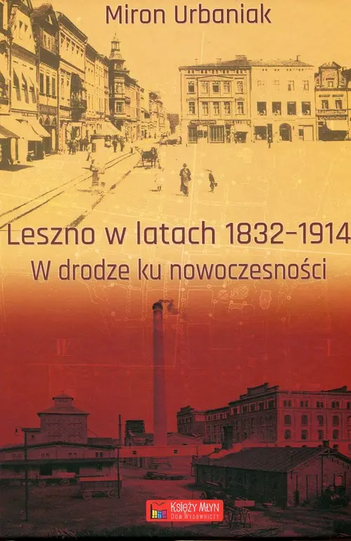 Leszno w latach 1832-1914 W drodze ku nowoczesności - Książki