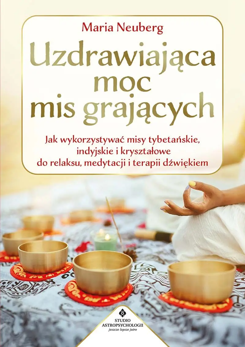 Uzdrawiająca moc mis grających. Jak wykorzystywać misy tybetańskie, indyjskie i kryształowe do relaksu, medytacji i terapii dźwiękiem - Książki