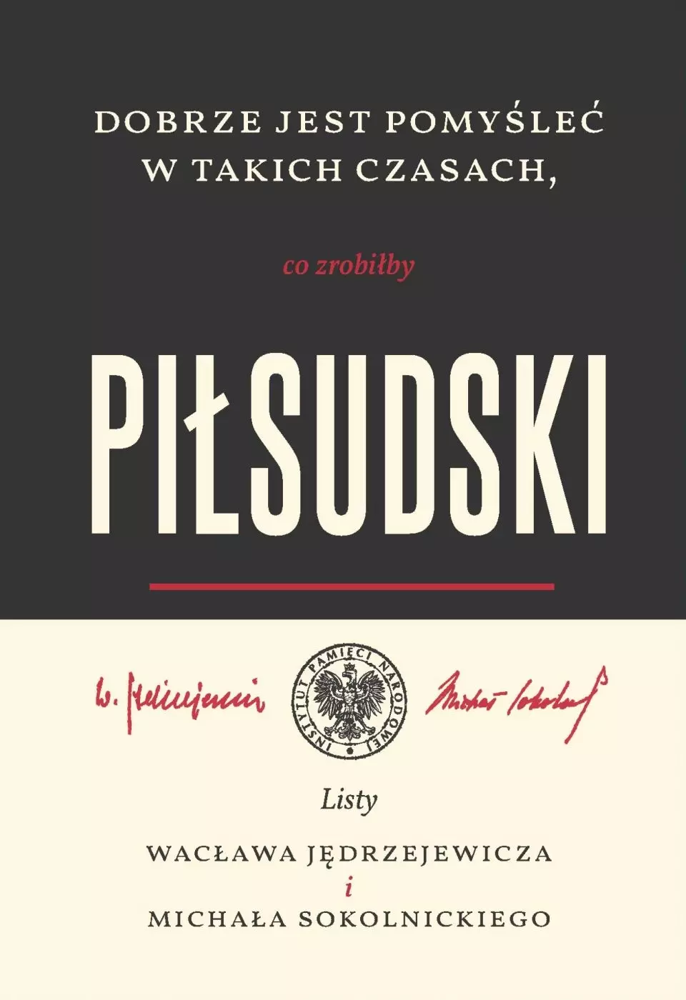 Dobrze jest pomyśleć w takich czasach, co zrobiłby Piłsudski. Listy Wacława Jędrzejewicza i Michała Sokolnickiego - Książki