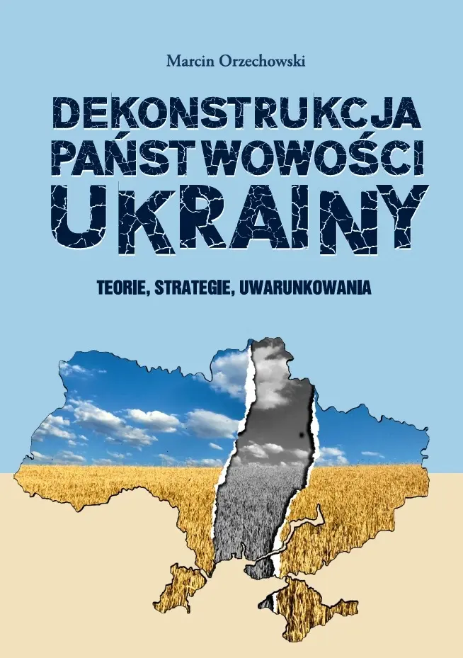 Dekonstrukcja państwowości Ukrainy. Teorie, strategie, uwarunkowania - Książki