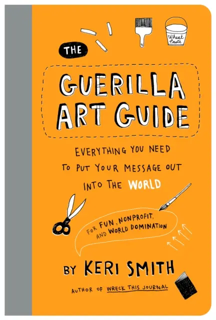 The Guerilla Art Guide: Everything You Need to Put Your Message Out into the WorldFor Fun, Nonprofit, and World Domination - Książki