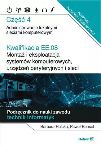 Kwalifikacja EE.08. Montaż i eksploatacja systemów komputerowych, urządzeń peryferyjnych i sieci. Część 4. Administrowanie lokalnymi sieciami komputerowymi. Podręcznik do nauki zawodu technik informat - Książki
