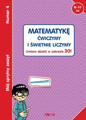 Mój sprytny zeszyt 4. Matematykę ćwiczymy i świetnie liczymy. Umiem dzielić w zakresie 30! - Książki