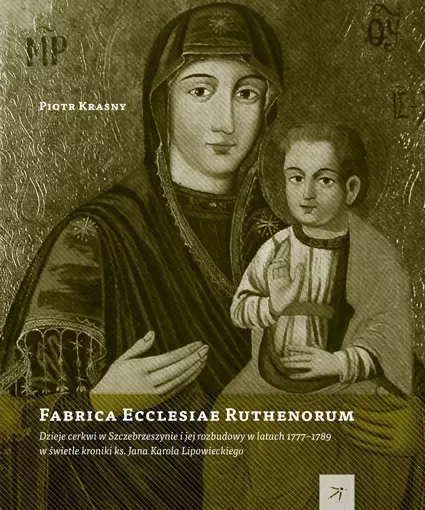 Fabrica Ecclesiae Ruthenorum. Dzieje cerkwi w Szczebrzeszynie i jej rozbudowy w latach 1777-1789 w świetle kroniki ks. Jana Karola Lipowieckiego - Książki