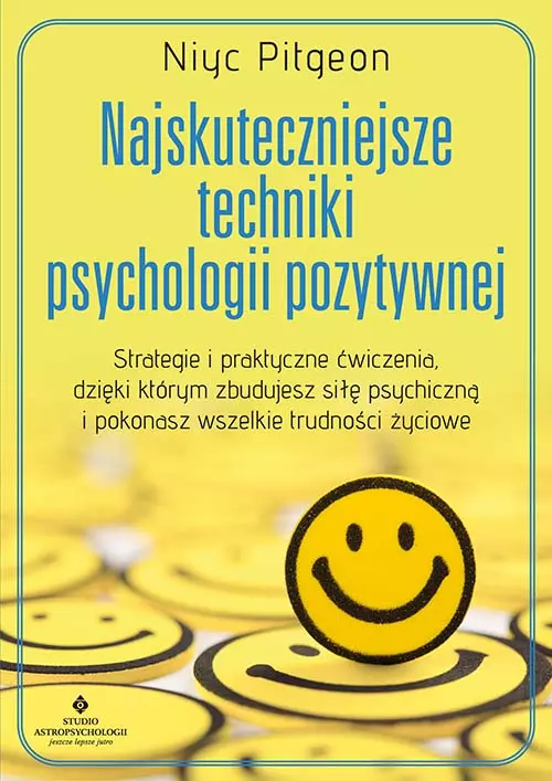 Najskuteczniejsze techniki psychologii pozytywnej. Strategie i praktyczne ćwiczenia, dzięki którym zbudujesz siłę psychiczną i pokonasz wszelkie trudności życiowe - Książki