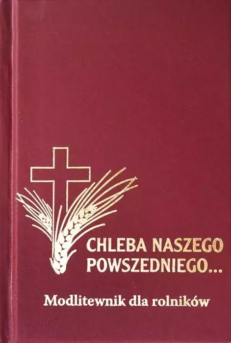 Chleba Naszego Powszedniego... Modlitewnik dla rolników - Książki