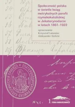Społeczność polska w świetle ksiąg metrykalnych parafii rzymskokatolickiej w Jekaterynodarze w latach 1861–1922 - Książki