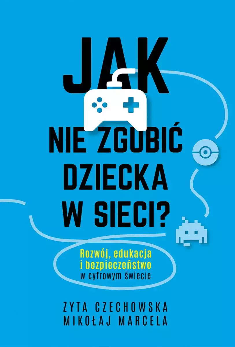 Jak nie zgubić dziecka w sieci. Rozwój, edukacja i bezpieczeństwo w cyfrowym świecie - Książki