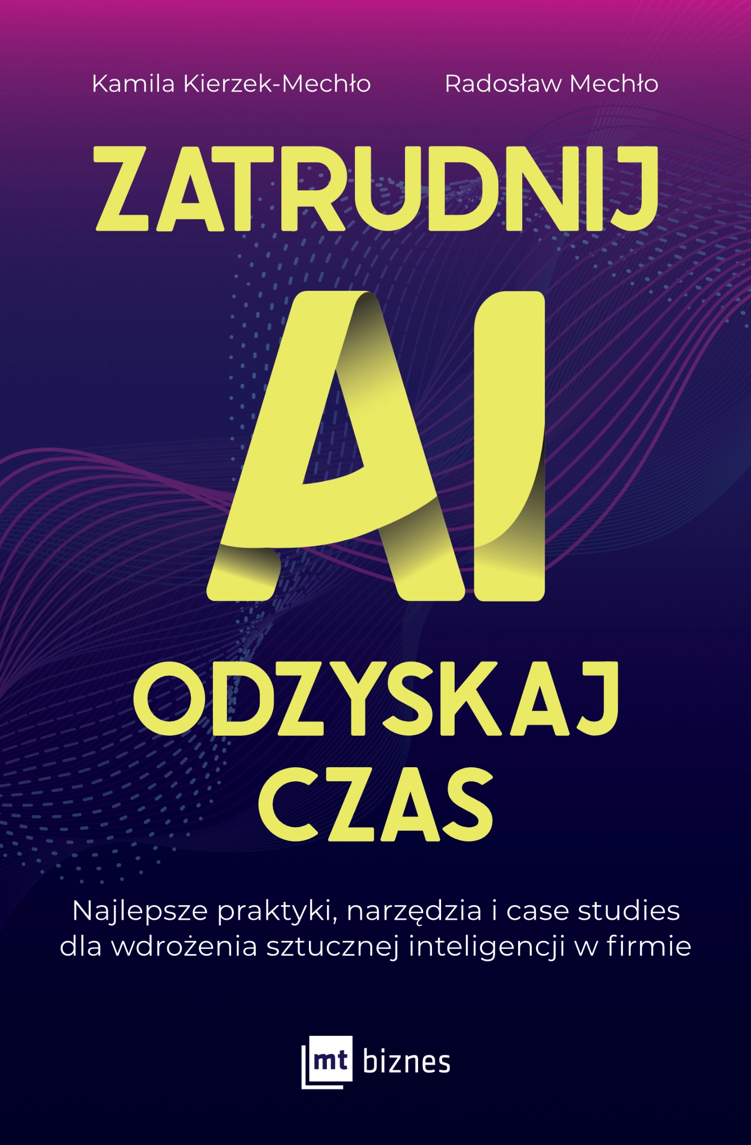 Zatrudnij AI, odzyskaj czas. Najlepsze praktyki, narzędzia i case studies dla wdrożenia sztucznej inteligencji w firmie - Książki