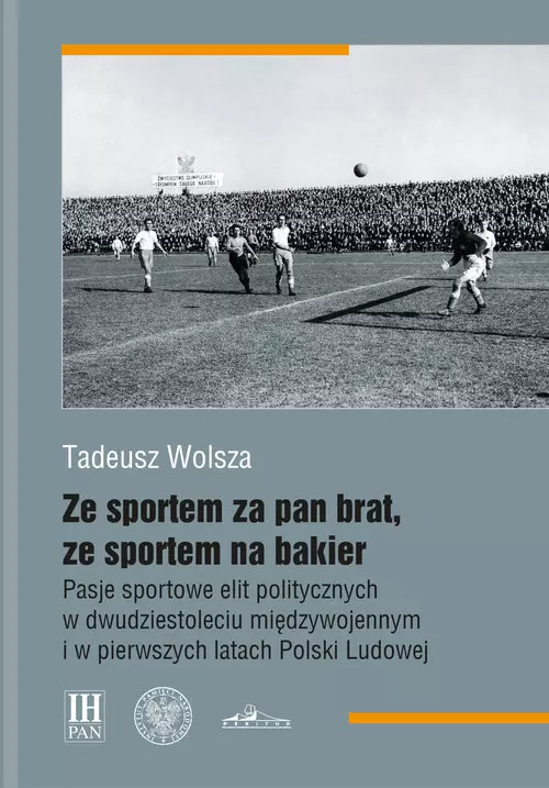 Ze sportem za pan brat, ze sportem na bakier. Pasje sportowe elit politycznych w dwudziestoleciu międzywojennym i w pierwszych latach Polski Ludowej - Książki