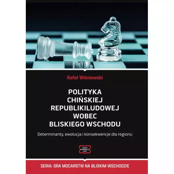 Polityka Chińskiej Republiki Ludowej wobec Bliskiego Wschodu. Determinanty, ewolucja i konsekwencje dla regionu - Książki