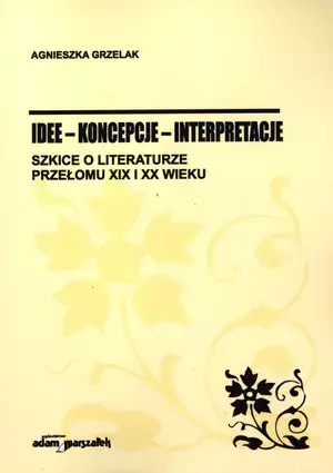 Idee - koncepcje - interpretacje. Szkice o literaturze przełomu XIX i XX wieku - Książki