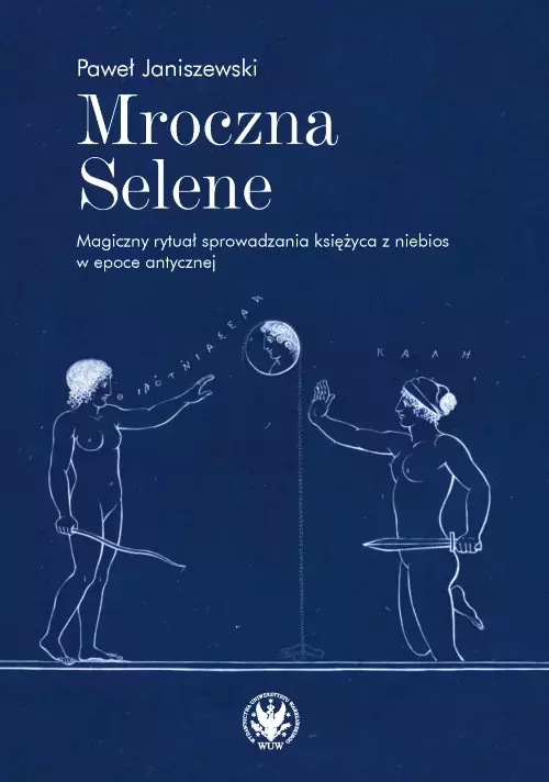 Mroczna Selene. Magiczny rytuał sprowadzania księżyca z niebios w epoce antycznej - Książki