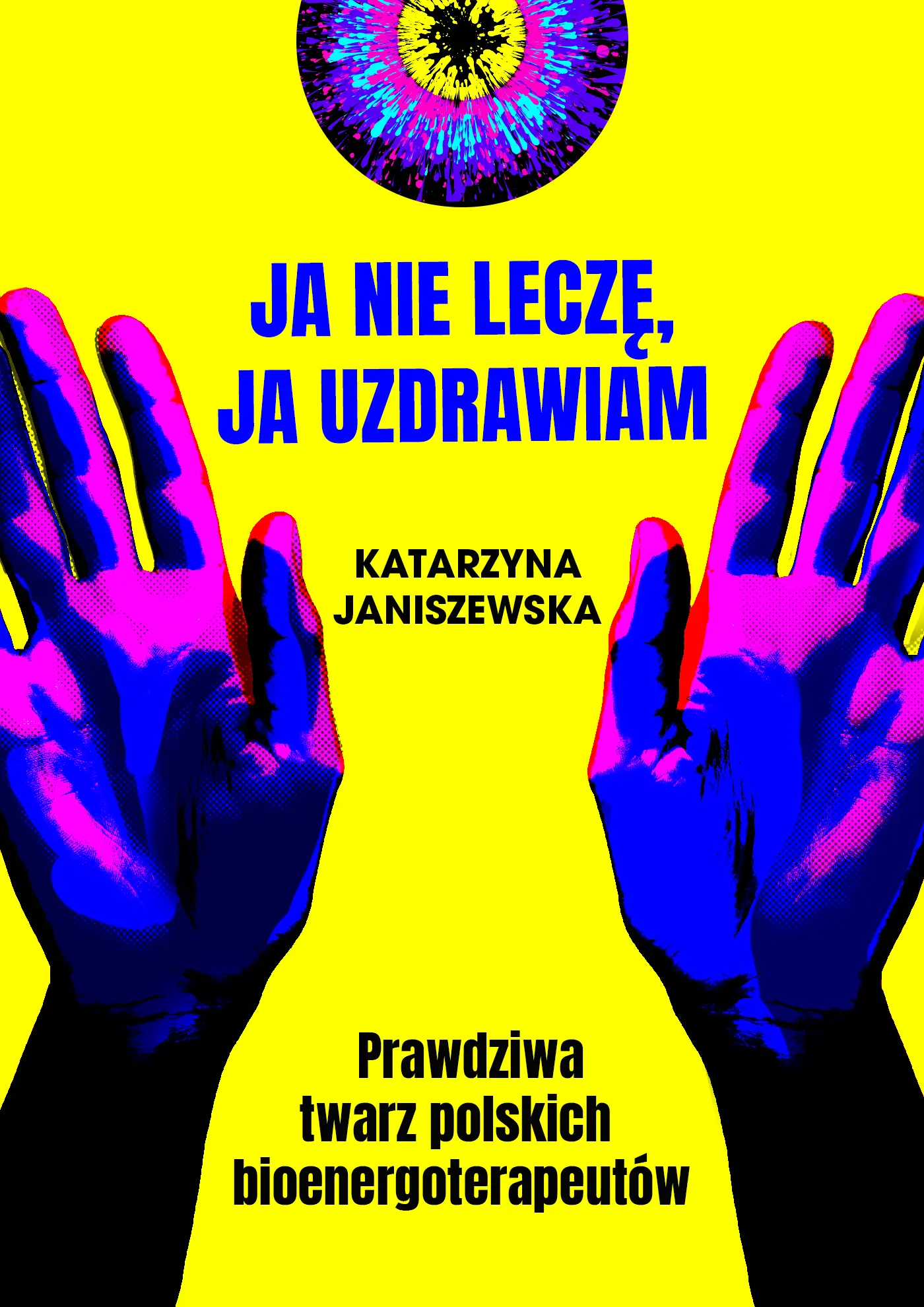 Ja nie leczę, ja uzdrawiam. Prawdziwa twarz polskich bioenergoterapeutów - Książki