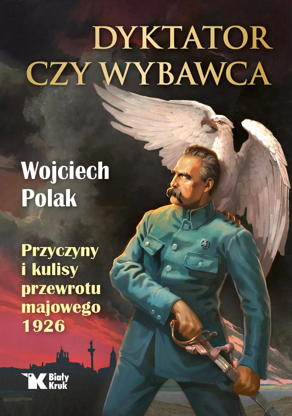 Dyktator czy wybawca. Przyczyny i kulisy przewrotu majowego 1926 - Książki