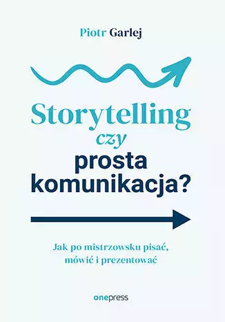Storytelling czy prosta komunikacja? Jak po mistrzowsku pisać, mówić i prezentować - Książki
